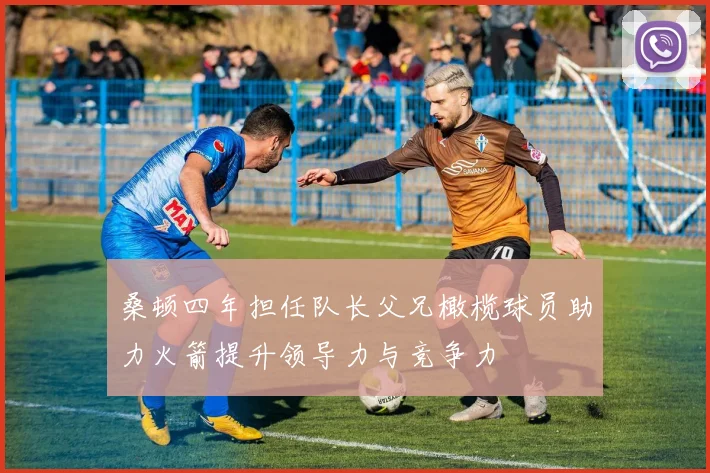 桑顿四年担任队长父兄橄榄球员助力火箭提升领导力与竞争力