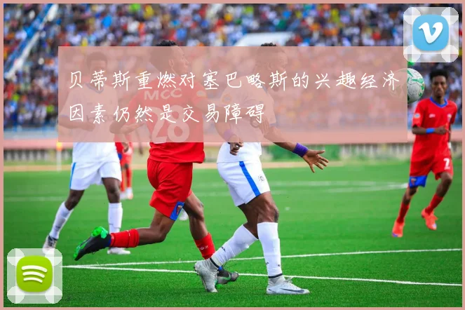 贝蒂斯重燃对塞巴略斯的兴趣经济因素仍然是交易障碍