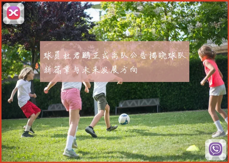 球员杜君鹏正式离队公告揭晓球队新篇章与未来发展方向