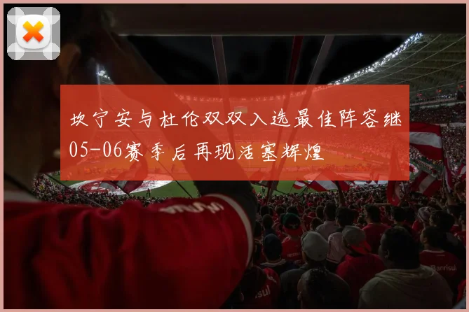 坎宁安与杜伦双双入选最佳阵容继05-06赛季后再现活塞辉煌