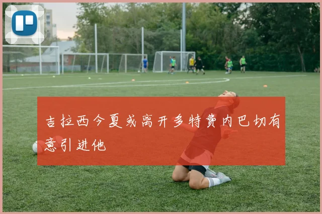 吉拉西今夏或离开多特费内巴切有意引进他