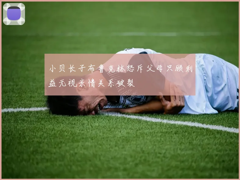小贝长子布鲁克林怒斥父母只顾利益无视亲情关系破裂