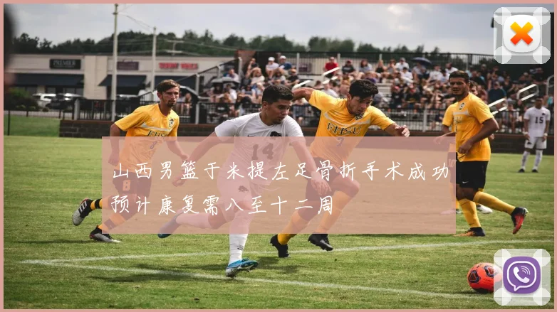 山西男篮于米提左足骨折手术成功预计康复需八至十二周
