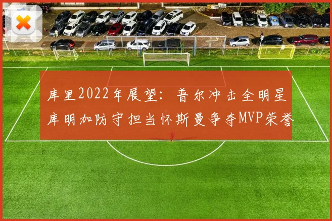 库里2022年展望：普尔冲击全明星库明加防守担当怀斯曼争夺MVP荣誉