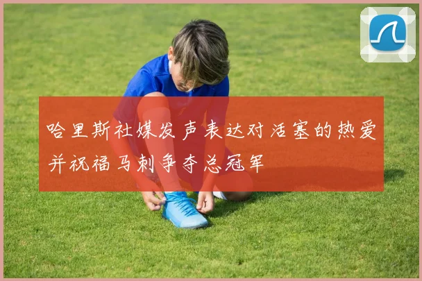 哈里斯社媒发声表达对活塞的热爱并祝福马刺争夺总冠军
