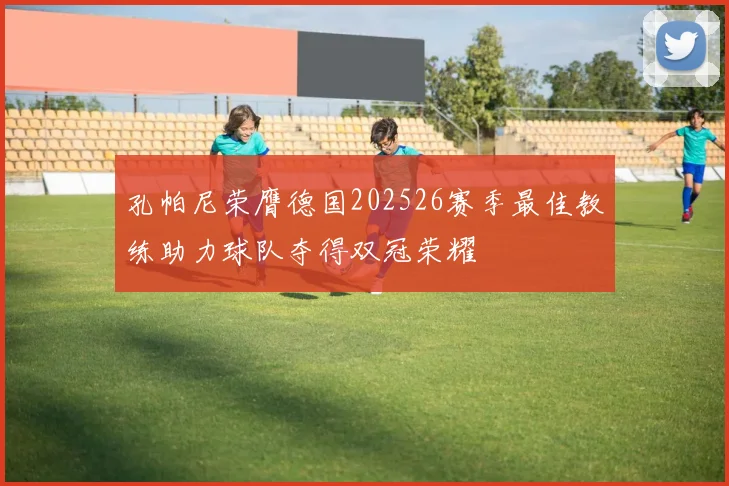 孔帕尼荣膺德国202526赛季最佳教练助力球队夺得双冠荣耀
