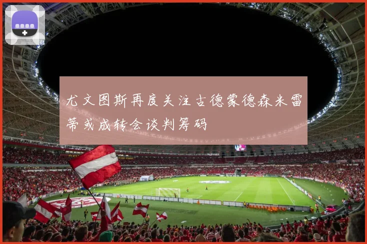 尤文图斯再度关注古德蒙德森米雷蒂或成转会谈判筹码